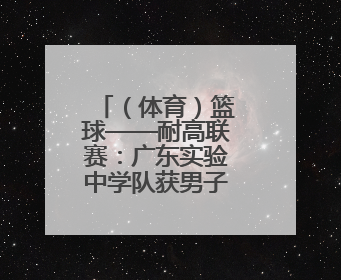 （体育）篮球——耐高联赛：广东实验中学队获男子组总冠军