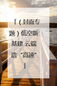 （封面专题）低空新基建 云端造“高速”