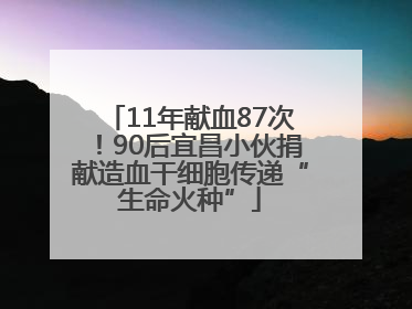 11年献血87次！90后宜昌小伙捐献造血干细胞传递“生命火种”