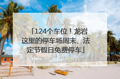 124个车位！龙岩这里的停车场周末、法定节假日免费停车