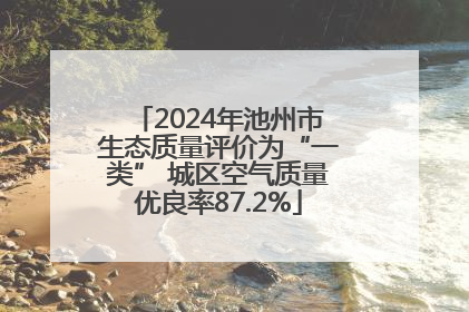 2024年池州市生态质量评价为“一类” 城区空气质量优良率87.2%