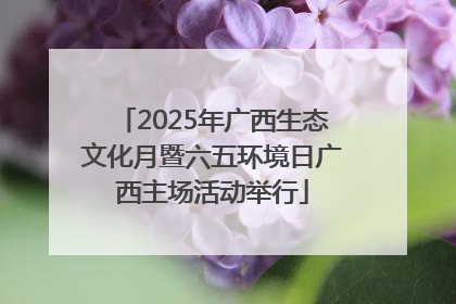 2025年广西生态文化月暨六五环境日广西主场活动举行