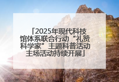 2025年现代科技馆体系联合行动“礼赞科学家”主题科普活动主场活动持续开展