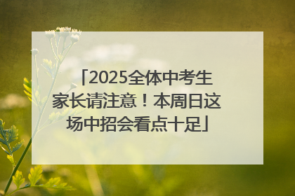 2025全体中考生家长请注意！本周日这场中招会看点十足