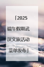 2025端午假期武汉文旅活动菜单发布