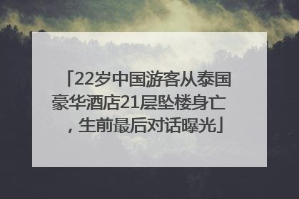 22岁中国游客从泰国豪华酒店21层坠楼身亡，生前最后对话曝光