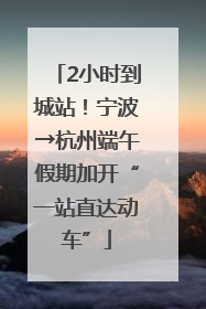 2小时到城站！宁波→杭州端午假期加开“一站直达动车”