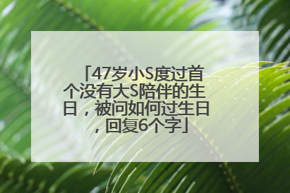 47岁小S度过首个没有大S陪伴的生日，被问如何过生日，回复6个字