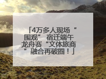 4万多人现场“围观” 宿迁端午龙舟赛“文体旅商”融合再破圈！