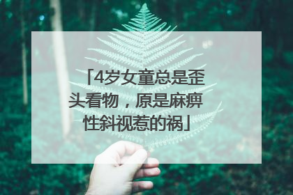 4岁女童总是歪头看物，原是麻痹性斜视惹的祸