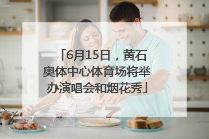 6月15日，黄石奥体中心体育场将举办演唱会和烟花秀