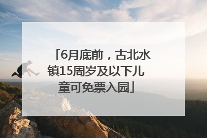 6月底前，古北水镇15周岁及以下儿童可免票入园