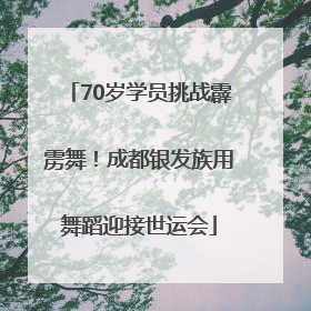 70岁学员挑战霹雳舞！成都银发族用舞蹈迎接世运会