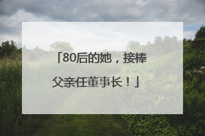 80后的她，接棒父亲任董事长！