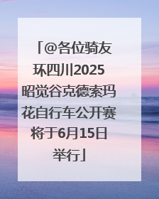 @各位骑友 环四川2025昭觉谷克德索玛花自行车公开赛将于6月15日举行