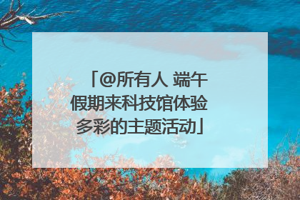 @所有人 端午假期来科技馆体验多彩的主题活动