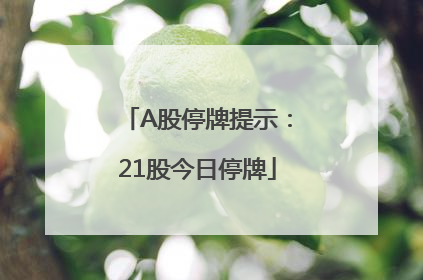 A股停牌提示：21股今日停牌