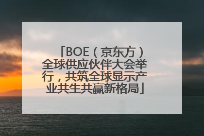 BOE（京东方）全球供应伙伴大会举行，共筑全球显示产业共生共赢新格局