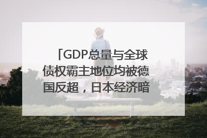 GDP总量与全球债权霸主地位均被德国反超，日本经济暗藏哪些困境？