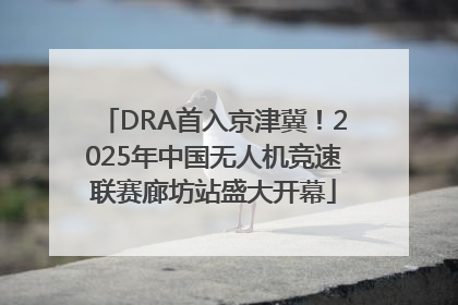 DRA首入京津冀！2025年中国无人机竞速联赛廊坊站盛大开幕