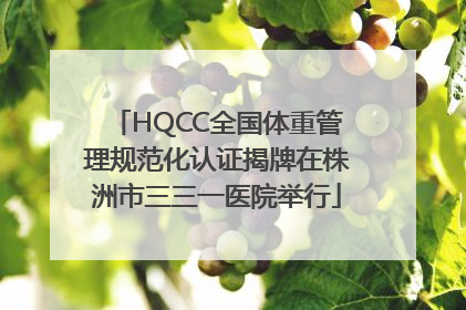HQCC全国体重管理规范化认证揭牌在株洲市三三一医院举行