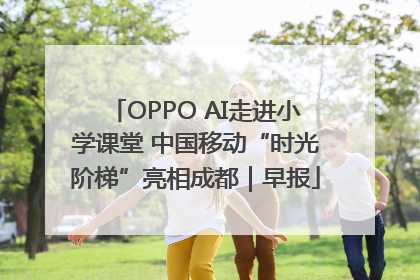 OPPO AI走进小学课堂 中国移动“时光阶梯”亮相成都｜早报