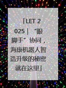 LET 2025｜“眼脚手”协同，海康机器人智造升级的秘密就在这里