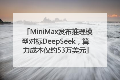 MiniMax发布推理模型对标DeepSeek，算力成本仅约53万美元