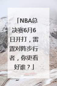 NBA总决赛6月6日开打，雷霆对阵步行者，你更看好谁？