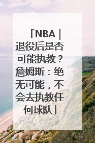 NBA｜退役后是否可能执教？詹姆斯：绝无可能，不会去执教任何球队