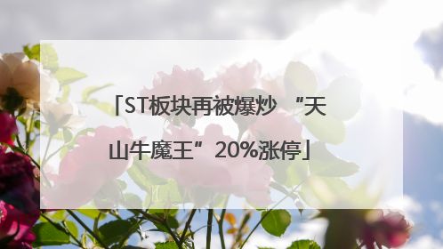 ST板块再被爆炒 “天山牛魔王”20%涨停