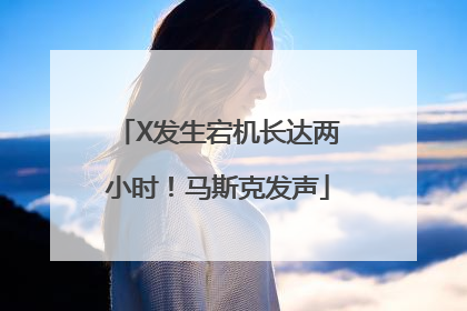 X发生宕机长达两小时！马斯克发声
