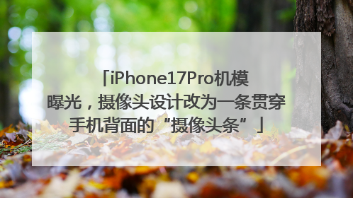iPhone17Pro机模曝光，摄像头设计改为一条贯穿手机背面的“摄像头条”