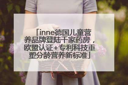inne德国儿童营养品牌登陆千家药房，欧盟认证+专利科技重塑分龄营养新标准